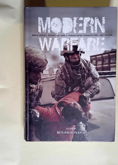 Modern Warfare Armed Groups Private Militaries Humanitarian Organizations and the Law - Benjamin Perrin