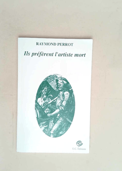 Ils préfèrent l artiste mort Portraits autoportraits biographies nécrologies - Raymond Perrot