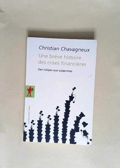 Une brève histoire des crises financières Des tulipes aux subprimes - Christian Chavagneux