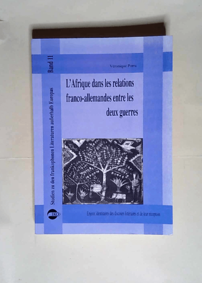 L Afrique dans les relations franco-allemandes entre les deux guerres Enjeux identitaires des discours littéraires et de leur réception - János Riesz