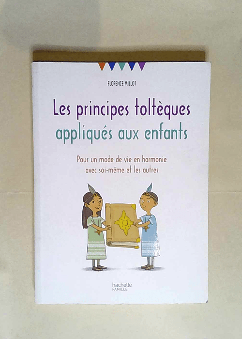 Les principes toltèques appliqués aux enfants Pour un mode de vie en harmonie avec soi-même et les autres – Florence Millot