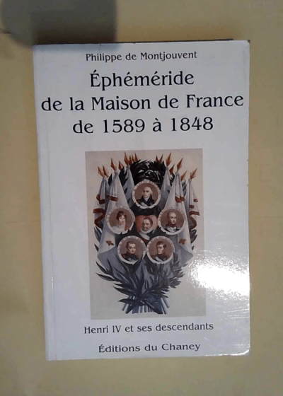 Ephéméride de la Maison de France de 1589 à 1848 Henri IV et ses descendants - Philippe de Montjouvent