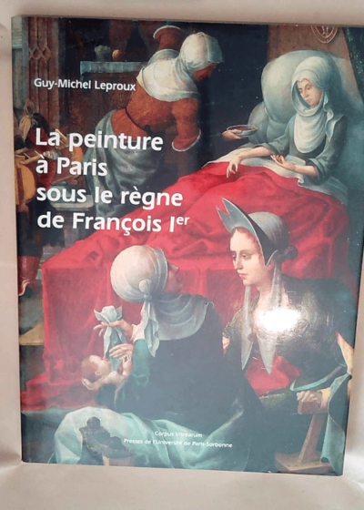 La peinture à Paris sous le règne de François 1er  - Guy-Michel Leproux