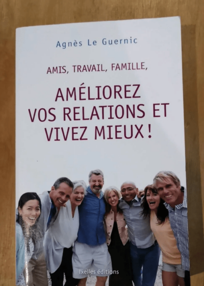 Amis Travail Famille Améliorez Vos Relations Et Vivez Mieux ! - Le Guernic Agnès