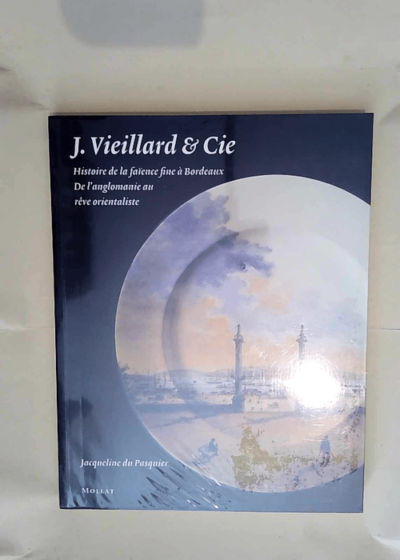 J. Vieillard & Cie - Histoire de la faïence fine à Bordeaux De l anglomanie au rêve orientaliste - Jacqueline du Pasquier