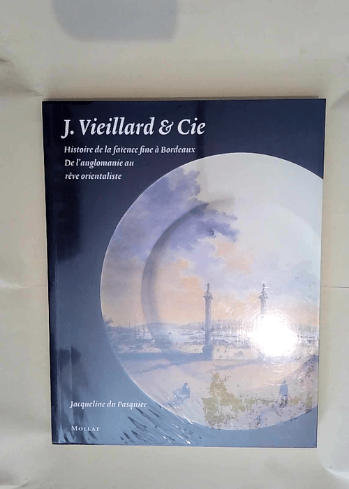 J. Vieillard & Cie – Histoire de la faïence fine à Bordeaux De l anglomanie au rêve orientaliste – Jacqueline du Pasquier