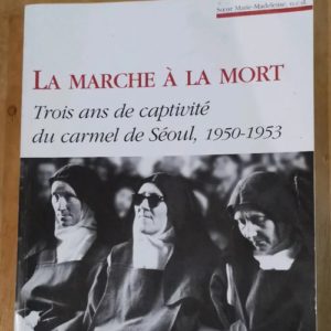 La Marche À La Mort – Trois Ans De Captivité Du Carmel De Séoul 1950-1953 – Soeur Marie-Madeleine