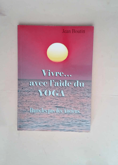 vivre avec l aide du yoga - Jean Boutin