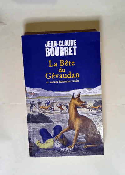 La Bête du Gévaudan et autres histoires vraies Les grands dossiers de la France mystérieuse - Jean-Claude Bourret