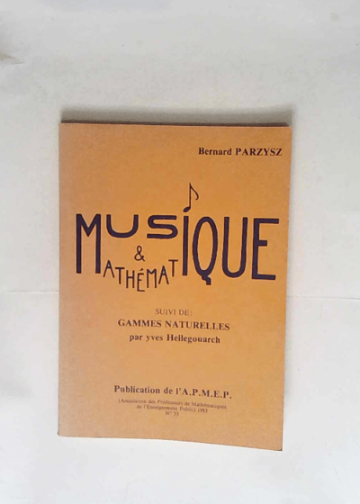 Musique et mathématique suivi de Gammes naturelles par Yves Hellegouarch Dans la série des Publications de l A.P.M.E.P. Association des Professeurs de Mathématiques de l Enseignement Public n° 53 (1 - Parzysz (Bernard) et Hellegouarch (Yves)