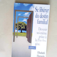 Se libérer du destin familial. Devenir soi-même grâce à la psychogénéalogie  – Elisabeth Horowitz