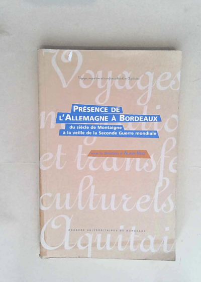 Présence de l Allemagne à Bordeaux Du siècle de Montaigne à la veille de la Seconde Guerre mondiale - Alain Ruiz