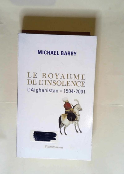 Le Royaume de l insolence l Afghanistan : 1504-2001  - Michael Barry