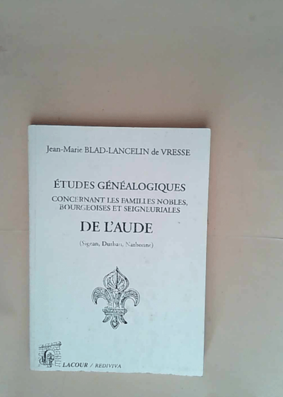 Etudes généalogiques concernant les familles nobles bourgeoises et seigneuriales de l Aude Sigean Durban Narbonne - Jean-Marie Blad-Lancelin de Vresse