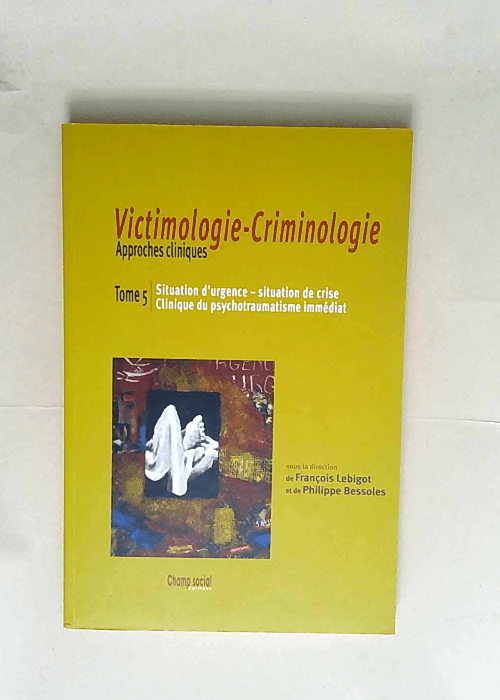 Victimologie-Criminologie Approches cliniques – Tome 5 Situation d urgence situation de crise clinique du traumatisme immédiat – François Lebigot