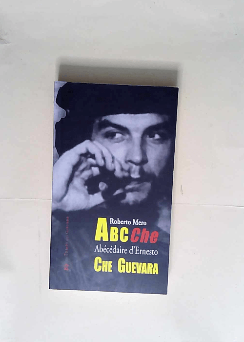 ABC Che Abécédaire des idées de l époque et de la vie d Ernesto Che Guevara – Roberto Mero