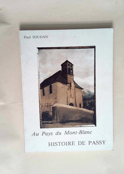 Au pays du Mont Blanc histoire de Passy  - Paul Soudan