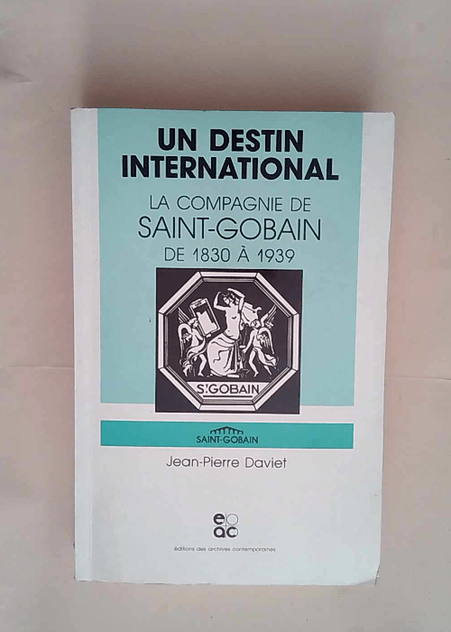 Un destin international La Compagnie de Saint-Gobain de 1830 à 1939 – Jean-Pierre Daviet