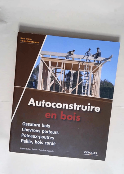 Autoconstruire En Bois Chevrons porteurs - Poteaux-poutres - Paille bois cordé. - Pierre-Gilles Bellin