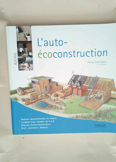 L auto-écoconstruction Maisons autoconstruites en France. Conduite d un chantier de A à Z. Réseaux d autoconstructeurs. Droit assurances banques. - Pierre-Gilles Bellin