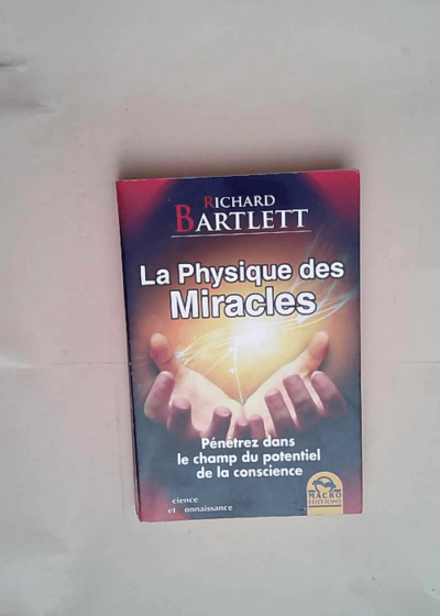 La Physique des Miracles Pénétrez dans le champ du potentiel de la conscience - Richard Bartlett