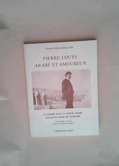 Pierre Louÿs Arabe et amoureux La femme dans la poésie arabe. Escale en rade de Nemours - Fathi Ghlamalla