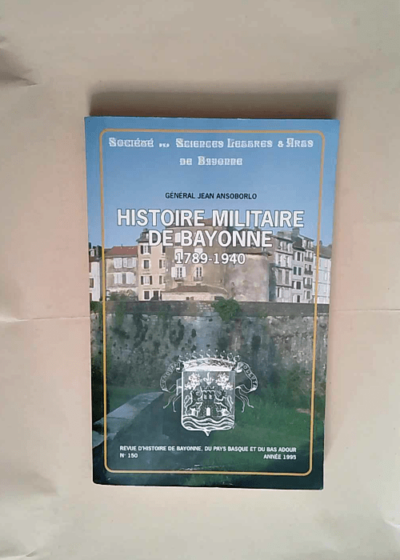 Histoire militaire de Bayonne 1789 - 1940 - Revue d Histoire de Bayonne du Pays Basque et du Bas Adour n° 150  - Général Jean Ansoborlo