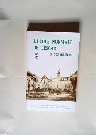 L École normale de Lescar et ses maîtres  - Amicale des anciens élèves de l École normale de Lescar