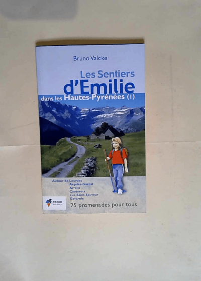 Les sentiers d Emilie dans les Hautes-Pyrénées. Tome 1 Autour de Lourdes Argelès-Gazost Arrens Cauterets Luz-Saint-Sauveur Gavarnie - Bruno Valcke