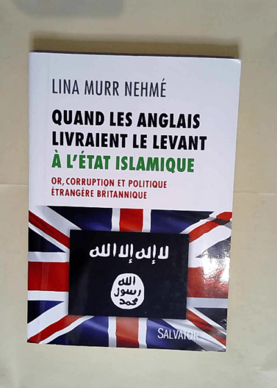 Quand les Anglais livraient le Levant à l Etat islamique Or corruption et politique étrangère britannique - Lina Murr Nehmé