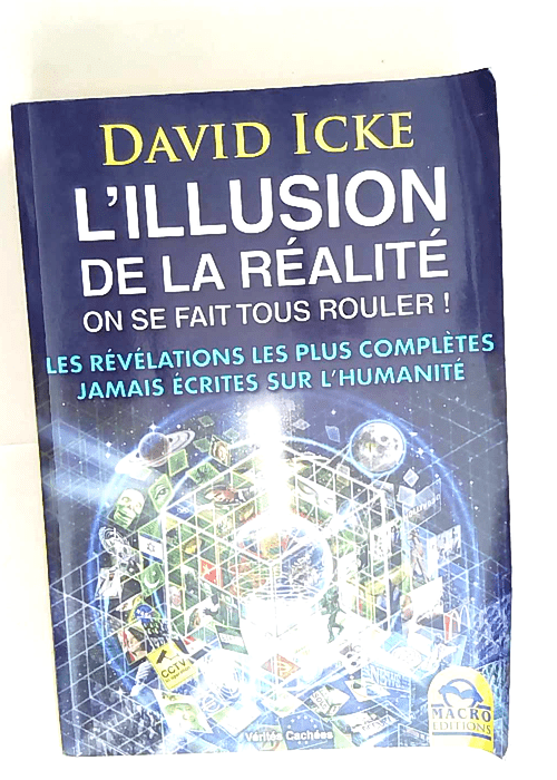 L illusion de la réalité. On se fait tous rouler ! Les révélations les plus complètes jamais écrites sur l humanité. – David Icke