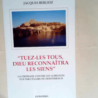 Tuez-les tous Dieu reconnaitra les siens. La croisade contre les albigeois vu par Césaire de Heisterbach  – Jacques Berlioz