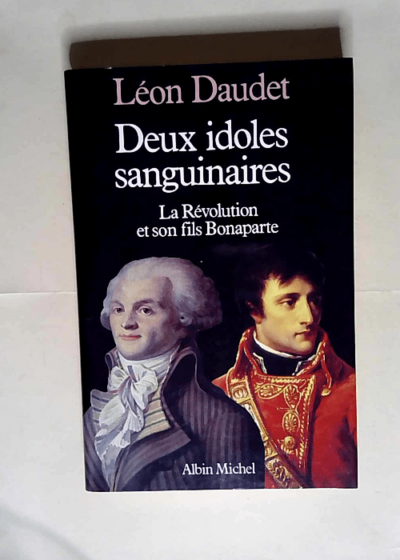 Deux Idoles sanguinaires La Révolution et son fils Bonaparte - Léon Daudet