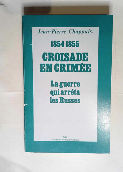 Croisade en Crimée 1854 1855 La guerre qui arrêta les russes  - Chappuis Jean-Pierre