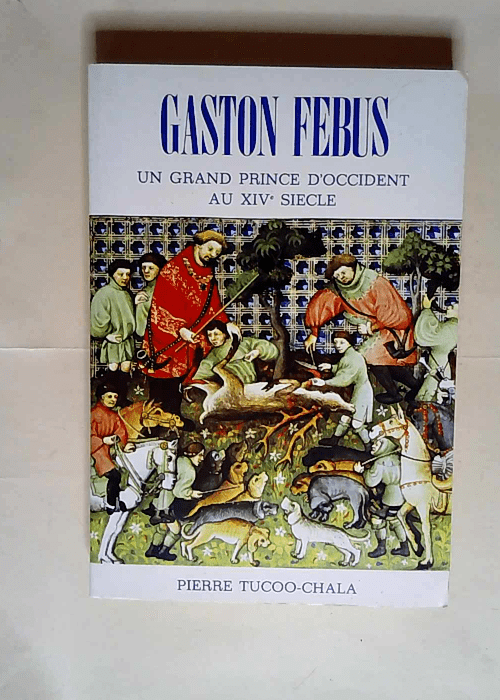 Gaston Febus Un grand prince d Occident au XIVe siècle – Pierre Tucoo-Chala