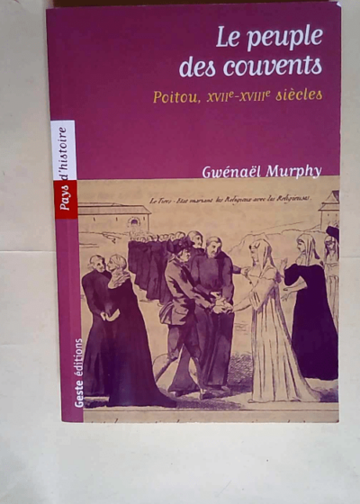 Le peuple des couvents Religieuses et laïques du diocèse de Poitiers sous l Ancien Régime - Gwénaël Murphy