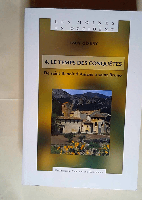 Les Moines En Occident Tome 4 De Saint Benoît D aniane À Saint Bruno (750-1100) Le Temps Des Conquêtes – Ivan Gobry