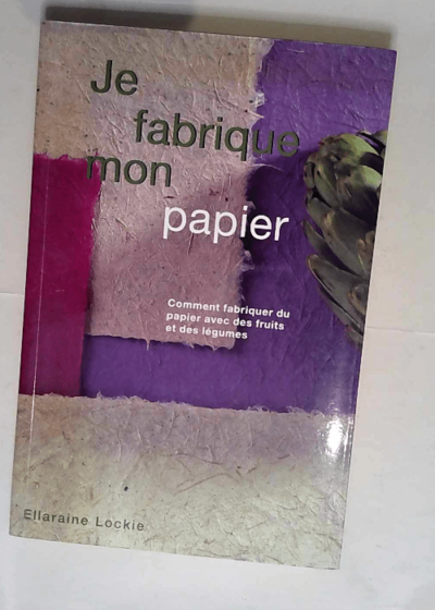 Je fabrique mon papier Comment fabriquer du papier avec des fruits et des légumes - Ellaraine Lockie