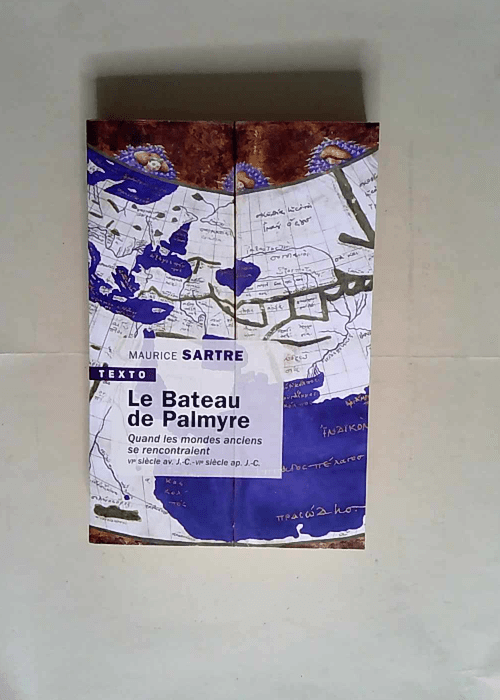 Le bateau de Palmyre Quand les mondes anciens se rencontraient VIe siècle av. J.-C.-VIe siècle ap. J.-C. – Maurice Sartre