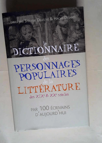 Le dictionnaire des personnages populaires de la litterature des XIX° et XX° siecles par 100 écrivauns d aujourd hui  - Delesté Stephanie