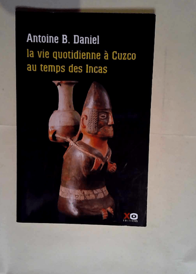 La vie quotidienne à Cuzco au temps des Incas  - Daniel Antoine B.