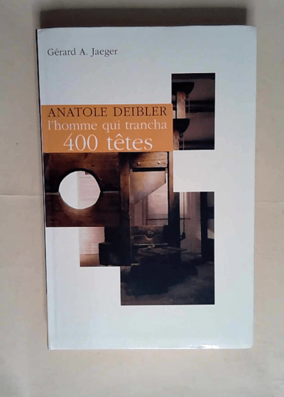 Anatole Deibler 1863-1939 L homme qui trancha 400 têtes - Gérard A. Jaeger