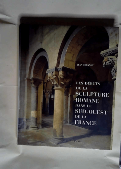 Les Débuts de la sculpture romane dans le Sud-Ouest de la France  - Jean Cabanot