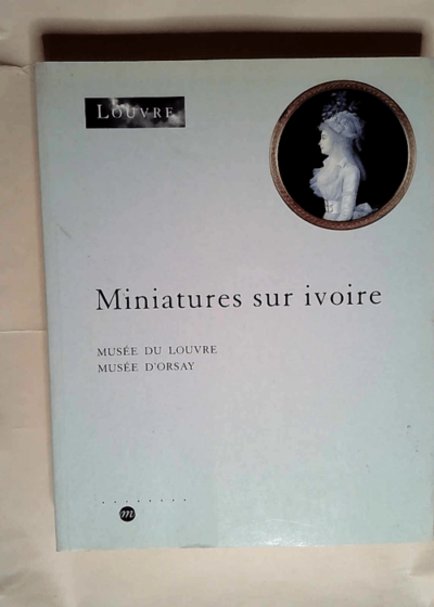 Inventaire des miniatures sur ivoire conservées au Cabinet des dessins Musée du Louvre et Musée d Orsay  - Musée Du Louvre