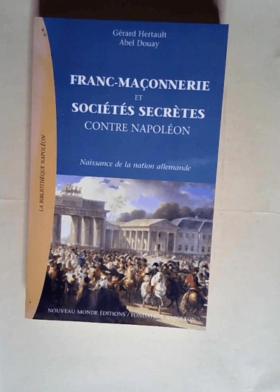 Franc-Maçonnerie et sociétés secrètes contre Napoléon L émergence de la nation allemande - Abel Douay