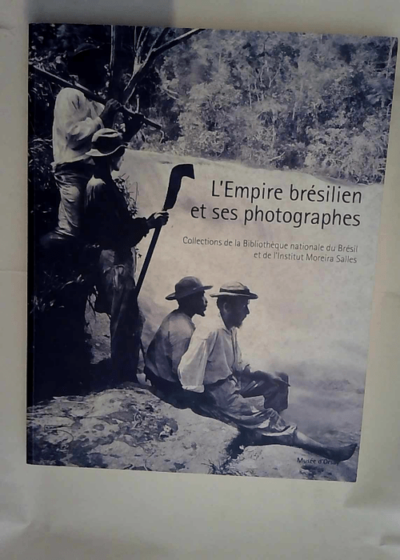 L EMPIRE BRÉSILIEN ET SES PHOTOGRAPHES. Collections de la Bibliothèque nationale du Brésil et de l Institut Moreira Salles  - Serge Lemoine