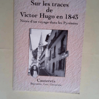 Sur les traces de victor hugo en 1843 Notes d un voyage dans les pyrénées – Cauterets Bayonne – luz – Gavarnie – Jean Gaudon