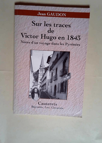 Sur les traces de victor hugo en 1843 Notes d un voyage dans les pyrénées - Cauterets Bayonne - luz - Gavarnie - Jean Gaudon