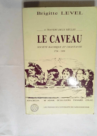 Caveau société bachique et chantante à travers deux siècles 1726 1939  - Level Brigitte