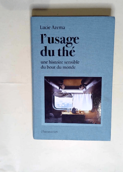 L usage du thé Une histoire sensible du bout du monde - Lucie Azema